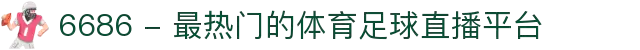 6686 - 最热门的体育足球直播平台